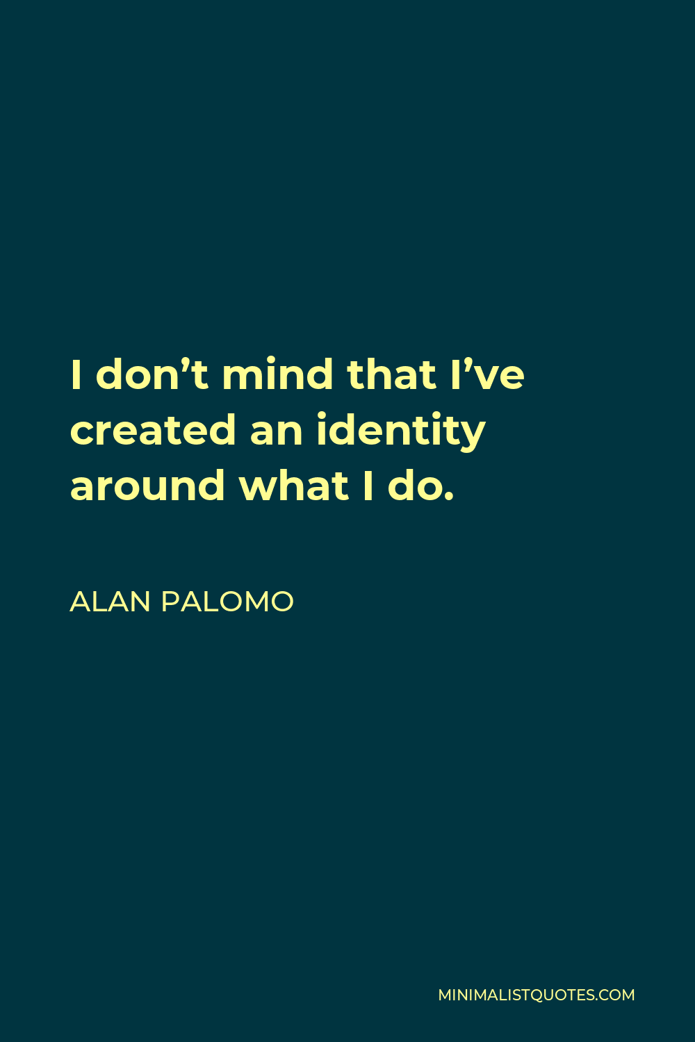 Alan Palomo Quote - I don’t mind that I’ve created an identity around what I do.