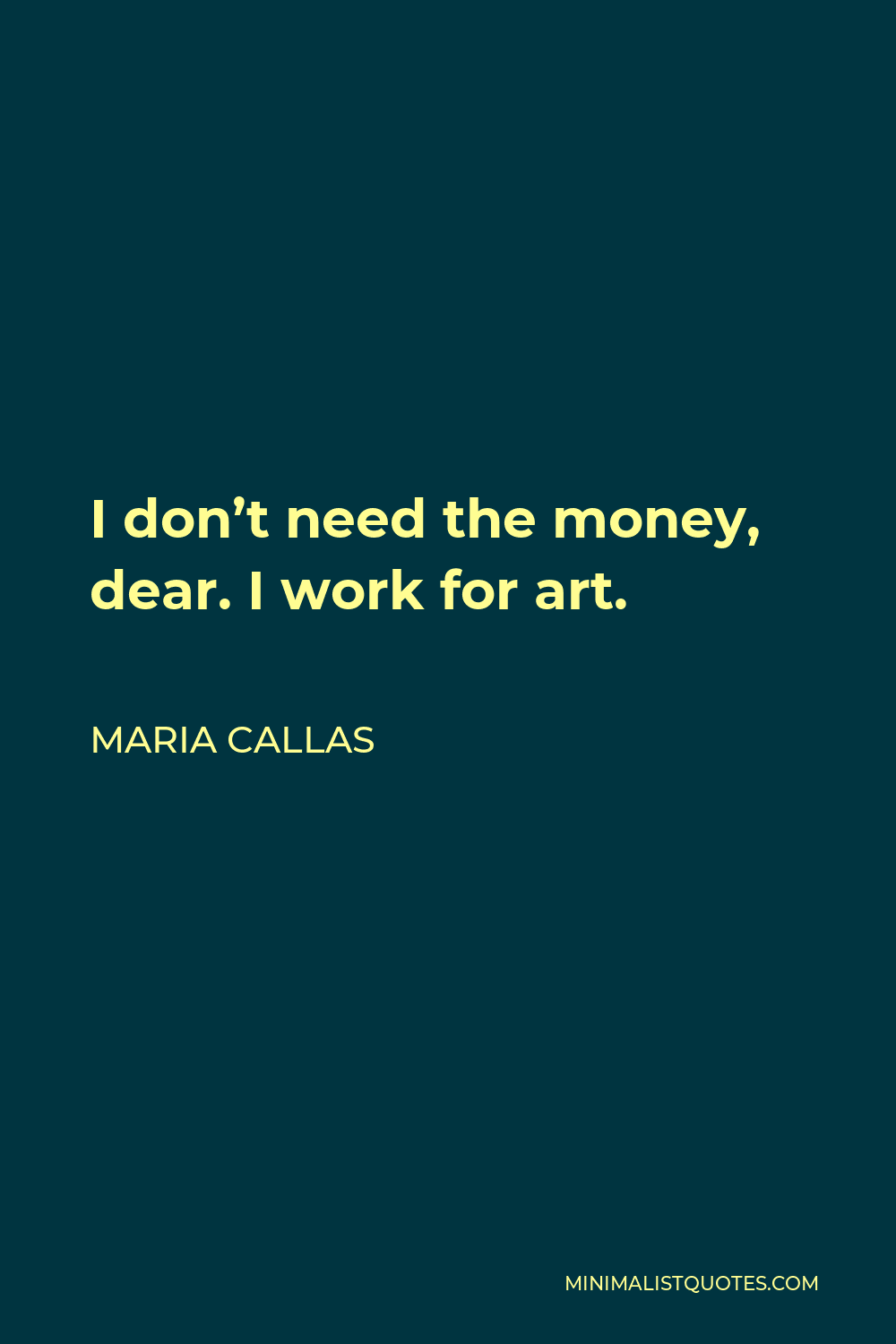 Maria Callas Quote - I don’t need the money, dear. I work for art.