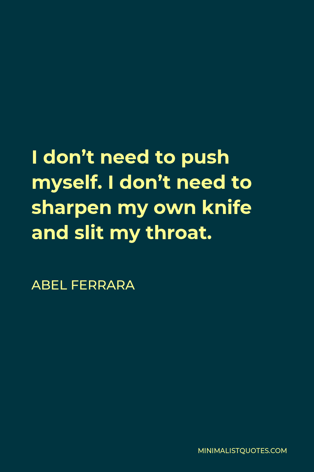 Abel Ferrara Quote - I don’t need to push myself. I don’t need to sharpen my own knife and slit my throat.