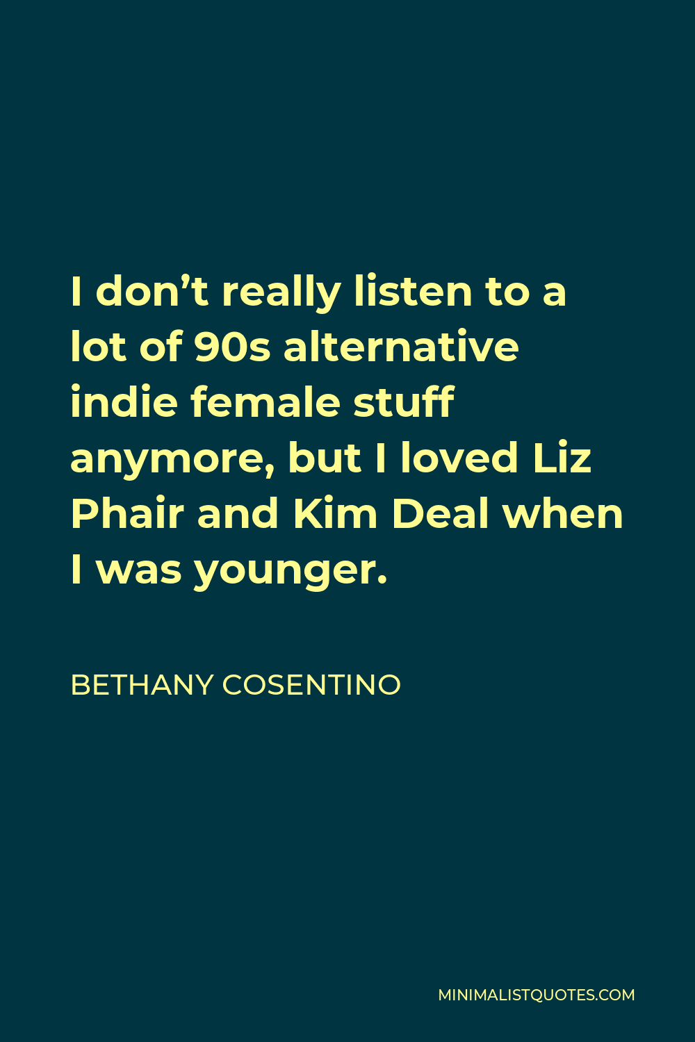 Bethany Cosentino Quote - I don’t really listen to a lot of 90s alternative indie female stuff anymore, but I loved Liz Phair and Kim Deal when I was younger.