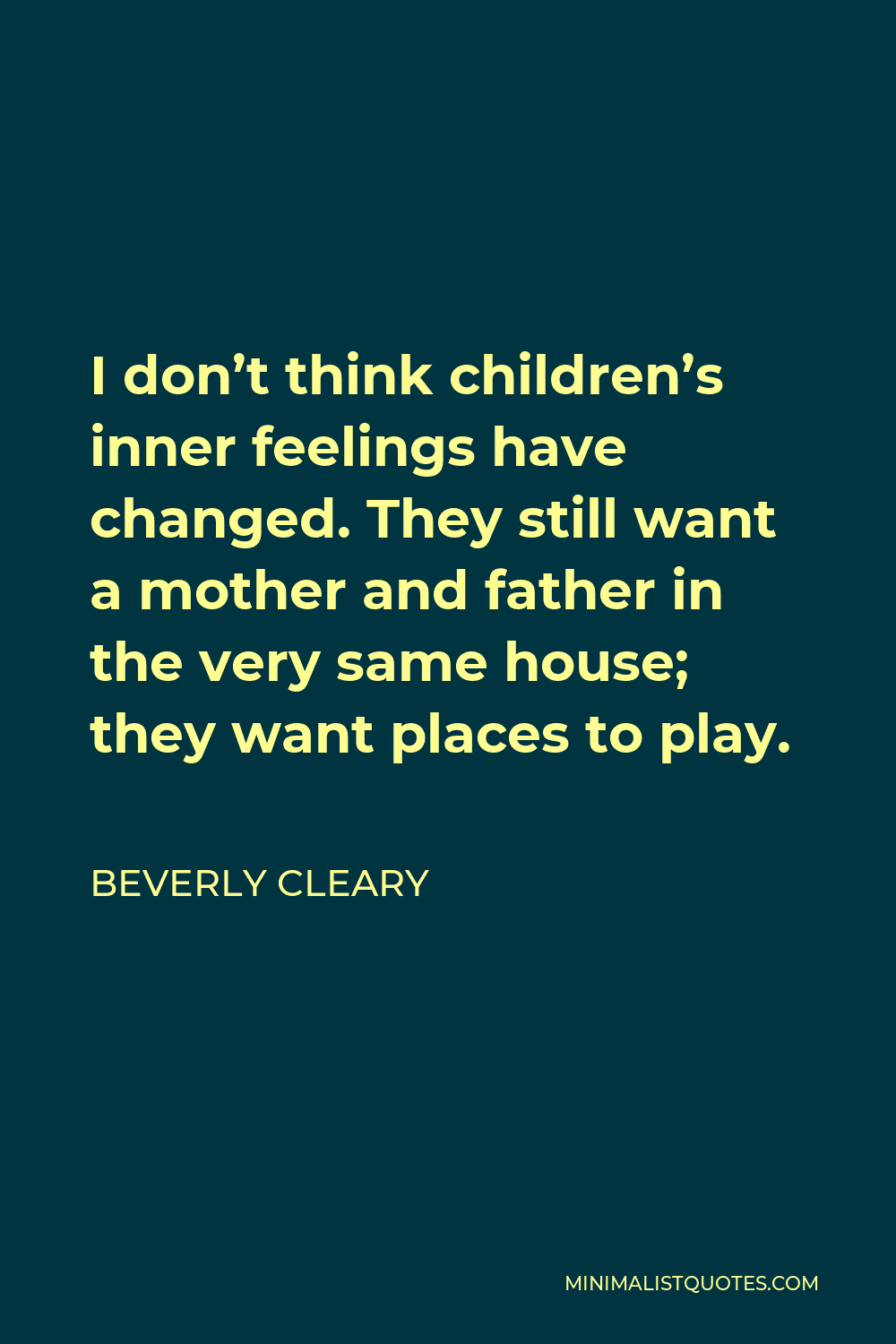 Beverly Cleary Quote - I don’t think children’s inner feelings have changed. They still want a mother and father in the very same house; they want places to play.