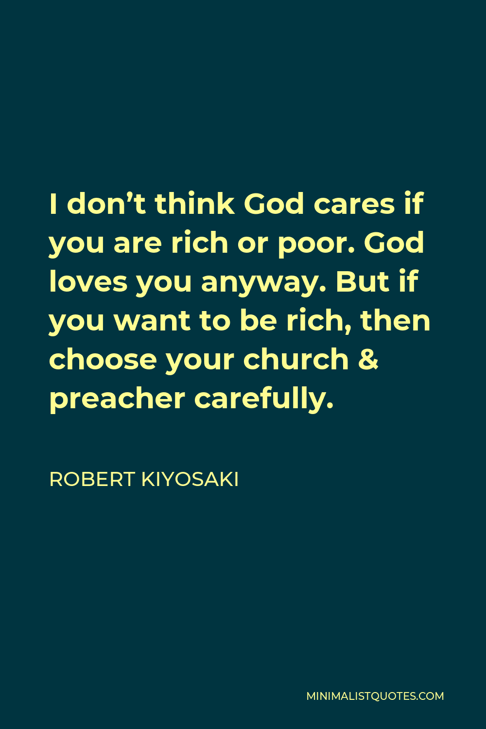 Robert Kiyosaki Quote - I don’t think God cares if you are rich or poor. God loves you anyway. But if you want to be rich, then choose your church & preacher carefully.