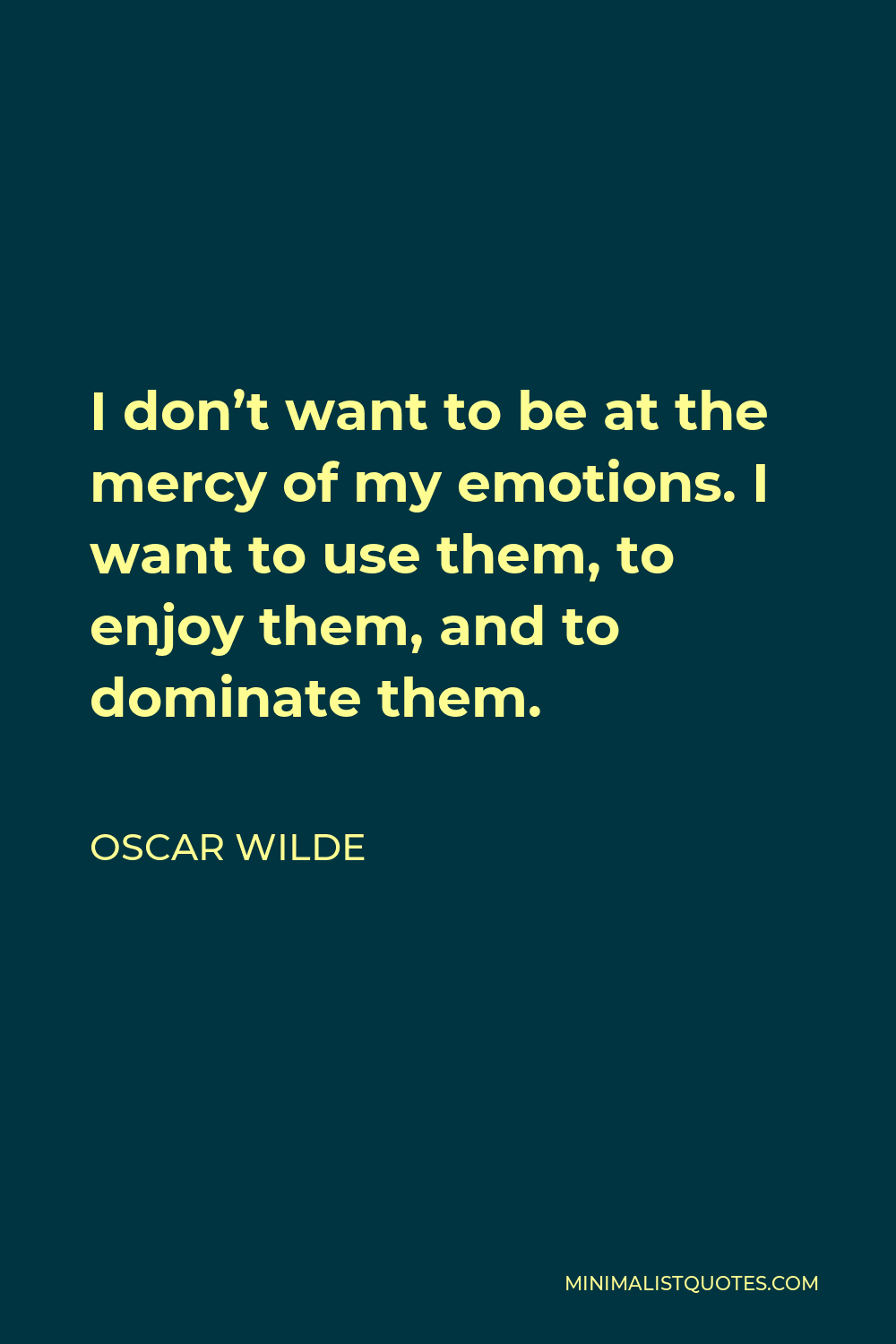 Oscar Wilde Quote I Don T Want To Be At The Mercy Of My Emotions I Want To Use Them To Enjoy Them And To Dominate Them