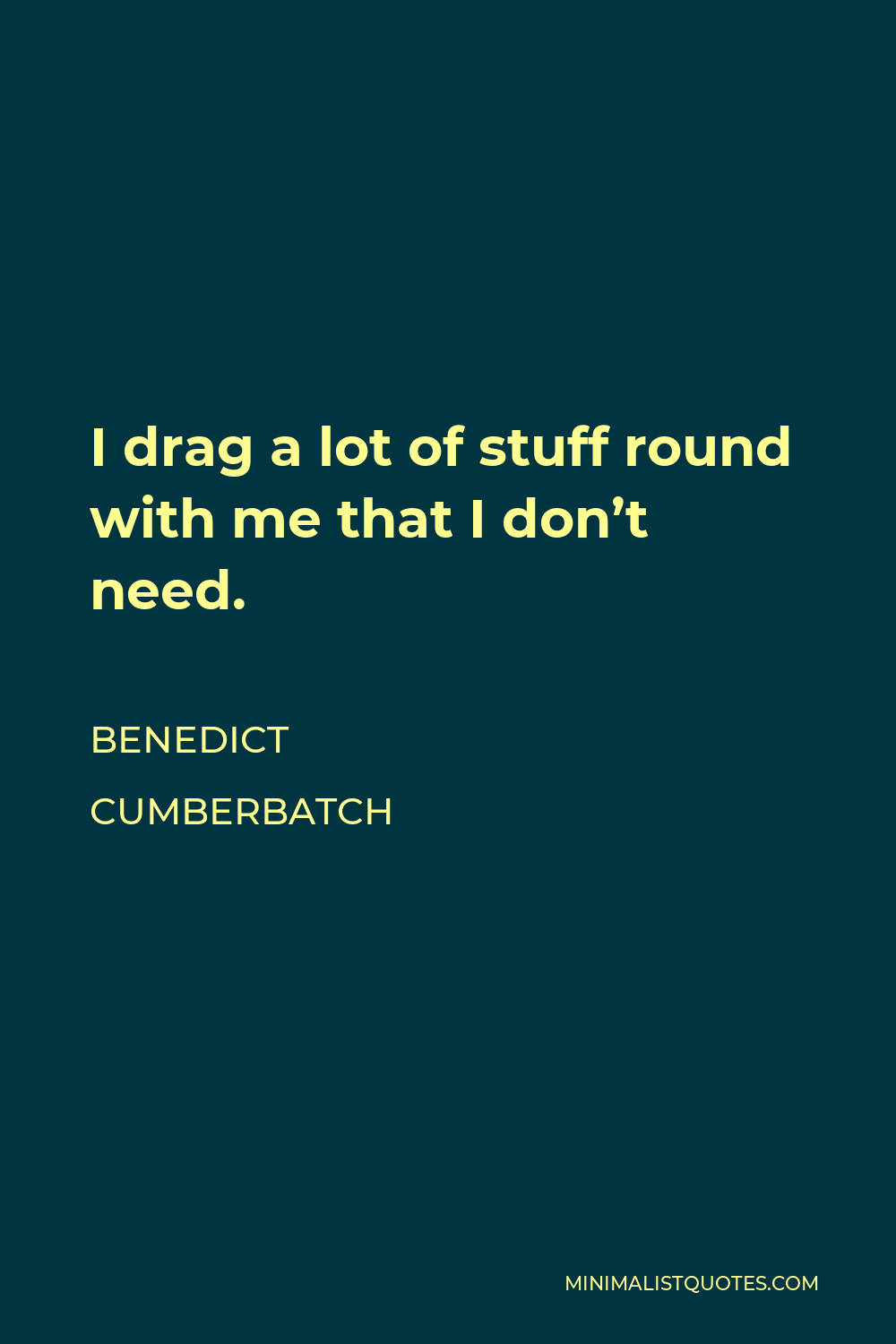 Benedict Cumberbatch Quote - I drag a lot of stuff round with me that I don’t need.