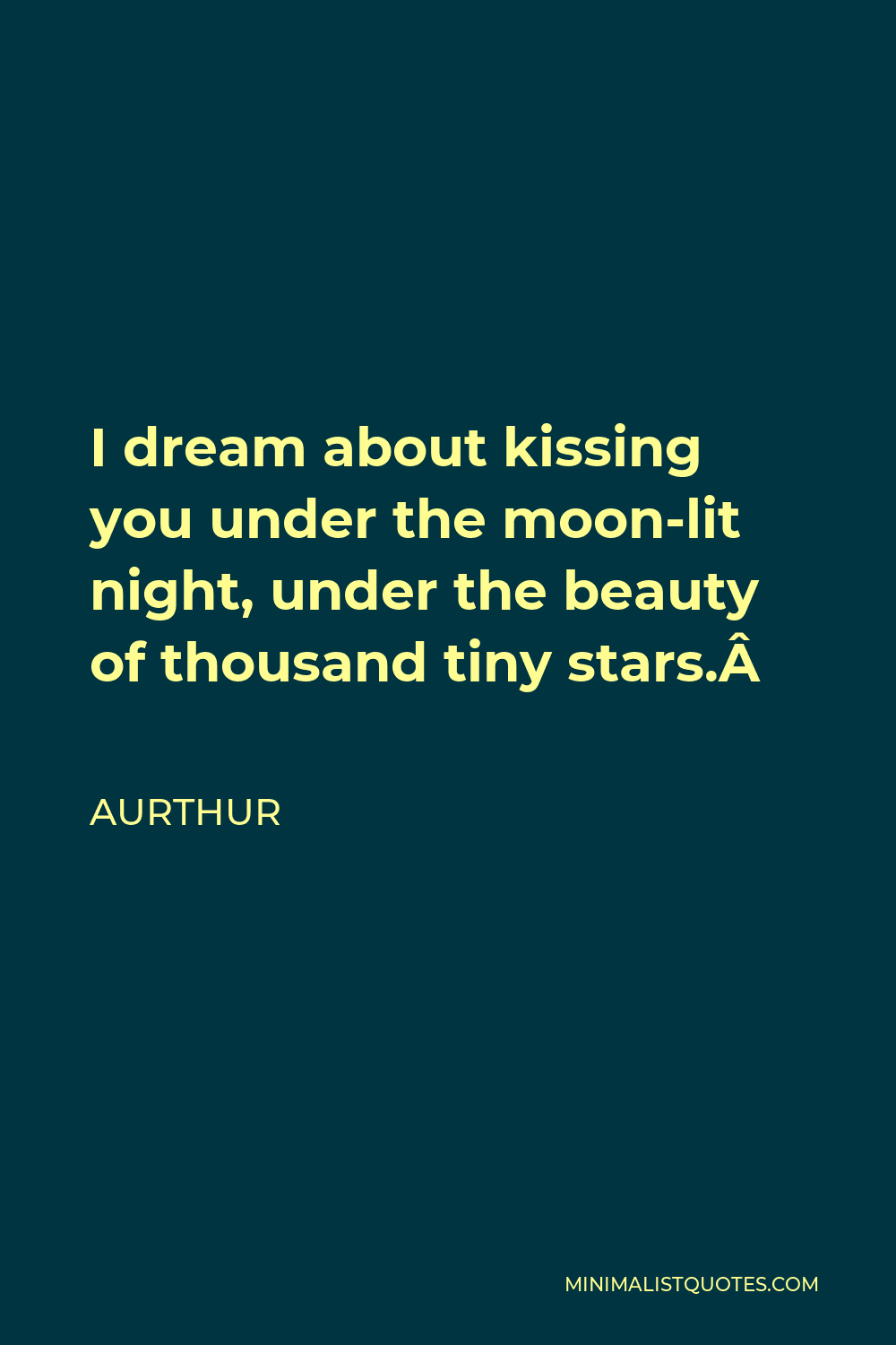 Aurthur Quote - I dream about kissing you under the moon-lit night, under the beauty of thousand tiny stars. 