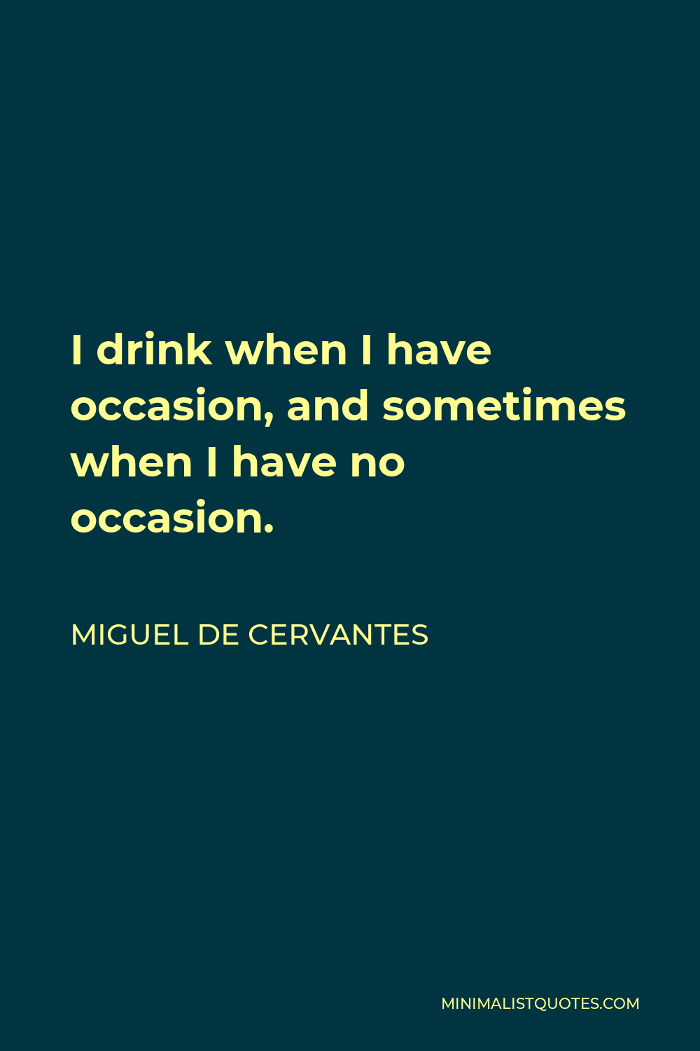 Miguel de Cervantes Quote - I drink when I have occasion, and sometimes when I have no occasion.