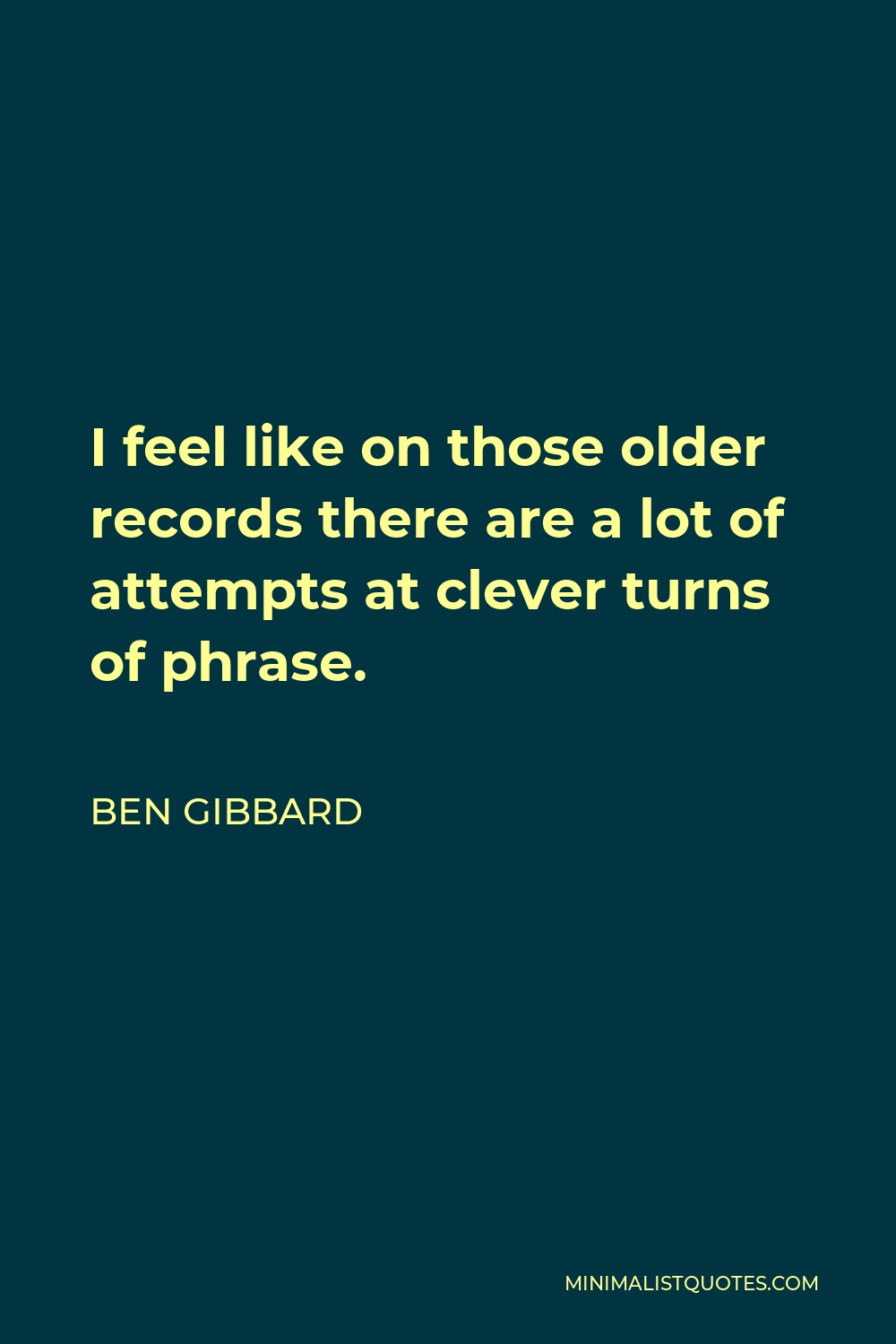 Ben Gibbard Quote - I feel like on those older records there are a lot of attempts at clever turns of phrase.