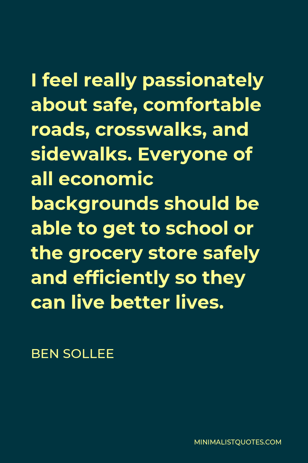 Ben Sollee Quote - I feel really passionately about safe, comfortable roads, crosswalks, and sidewalks. Everyone of all economic backgrounds should be able to get to school or the grocery store safely and efficiently so they can live better lives.