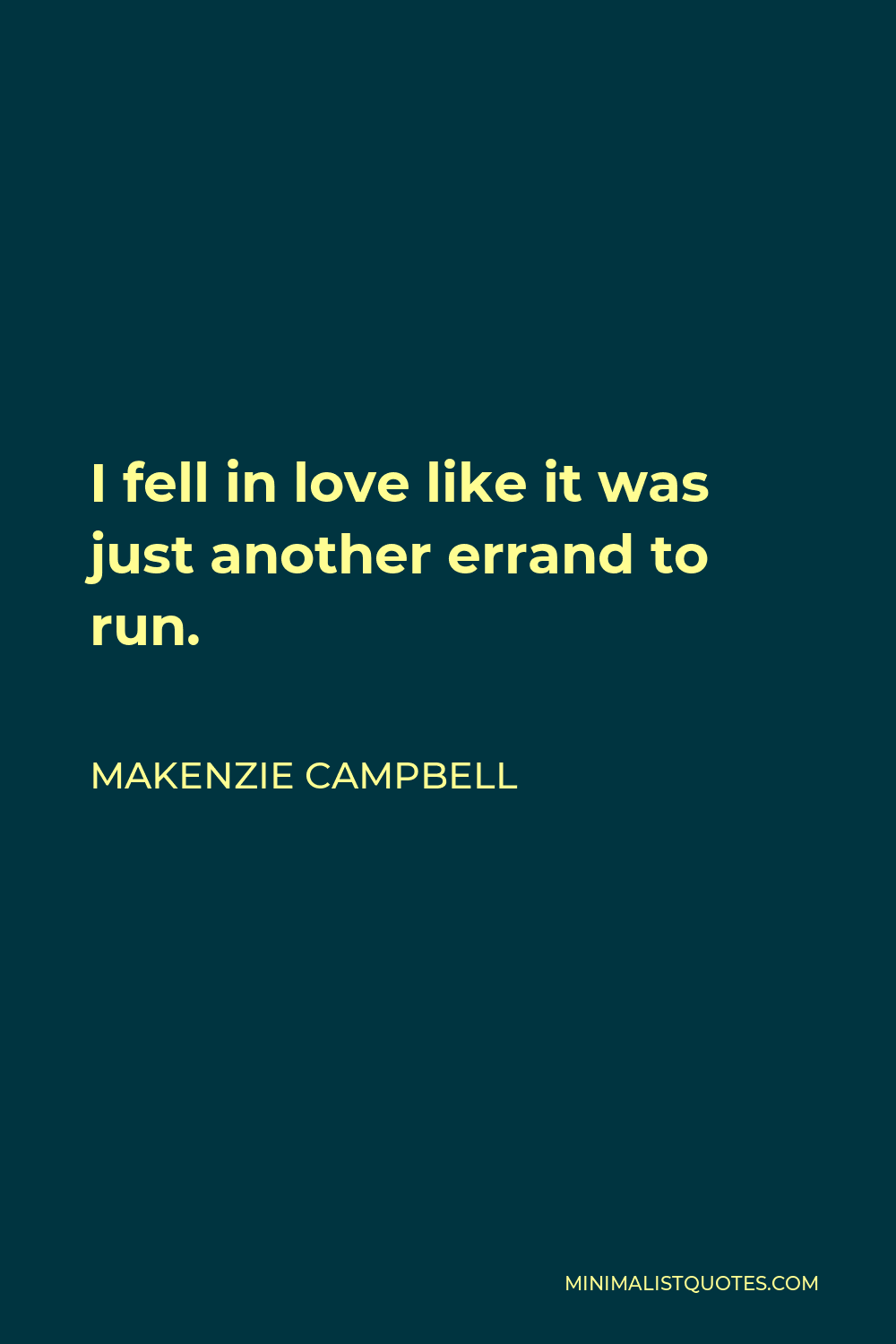Makenzie Campbell Quote - I fell in love like it was just another errand to run.