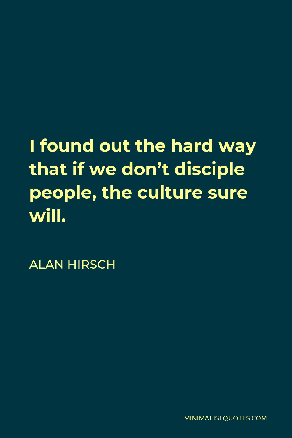 Alan Hirsch Quote - I found out the hard way that if we don’t disciple people, the culture sure will.
