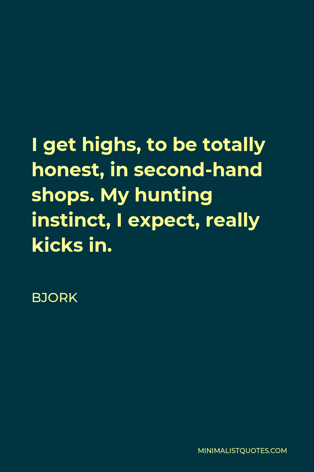 Bjork Quote - I get highs, to be totally honest, in second-hand shops. My hunting instinct, I expect, really kicks in.
