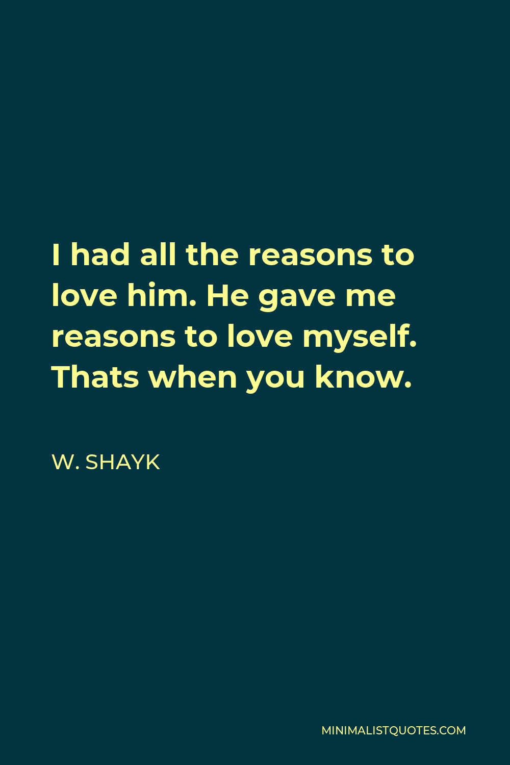 W. Shayk Quote - I had all the reasons to love him. He gave me reasons to love myself. Thats when you know.