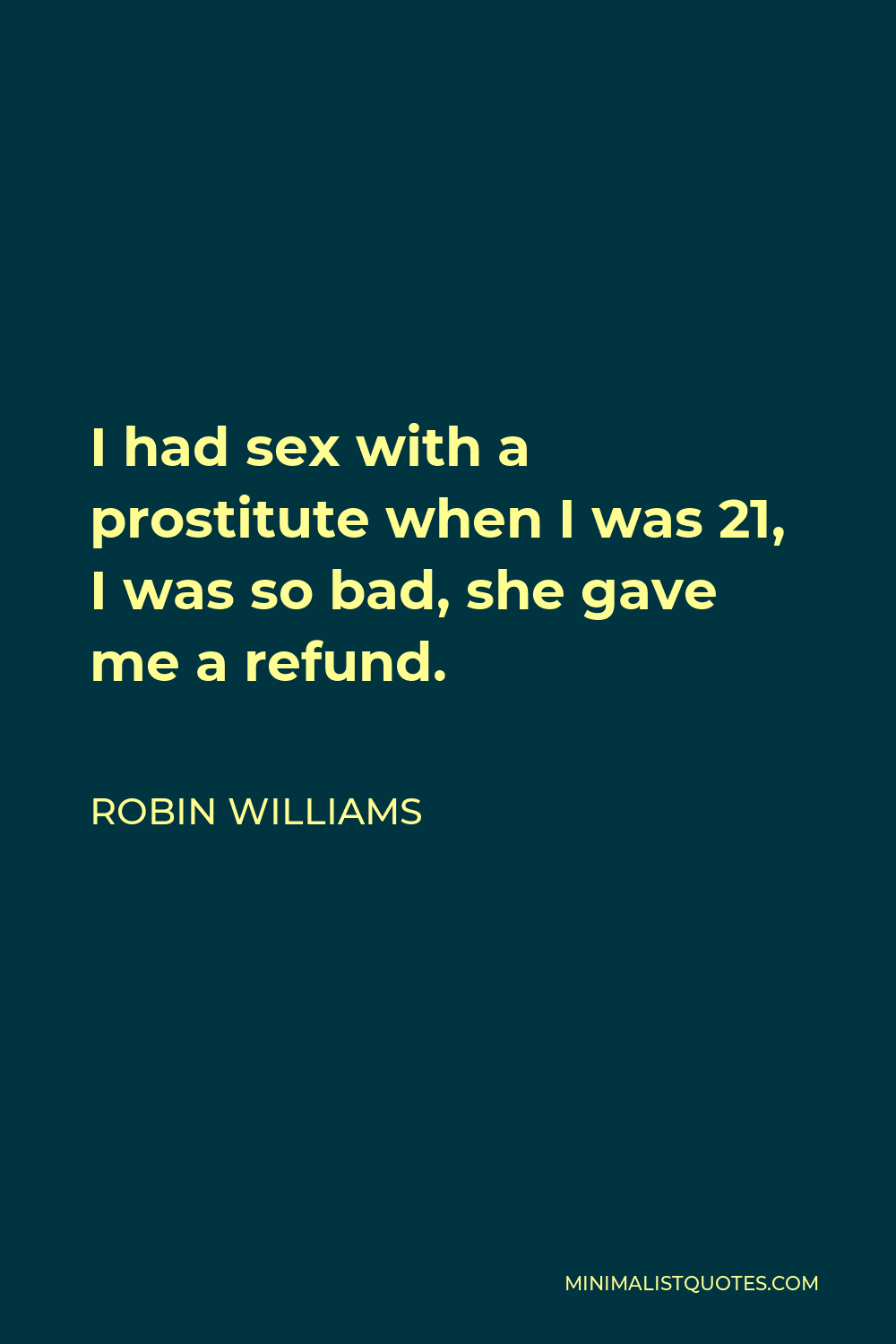 Robin Williams Quote: I had sex with a prostitute when I was 21, I was so  bad, she gave me a refund.