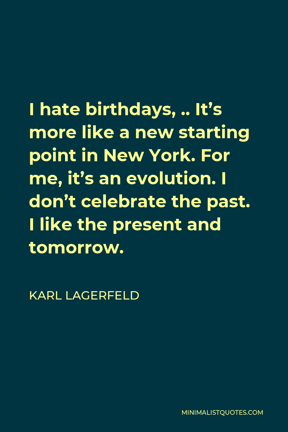 Karl Lagerfeld Quote - I hate birthdays, .. It’s more like a new starting point in New York. For me, it’s an evolution. I don’t celebrate the past. I like the present and tomorrow.