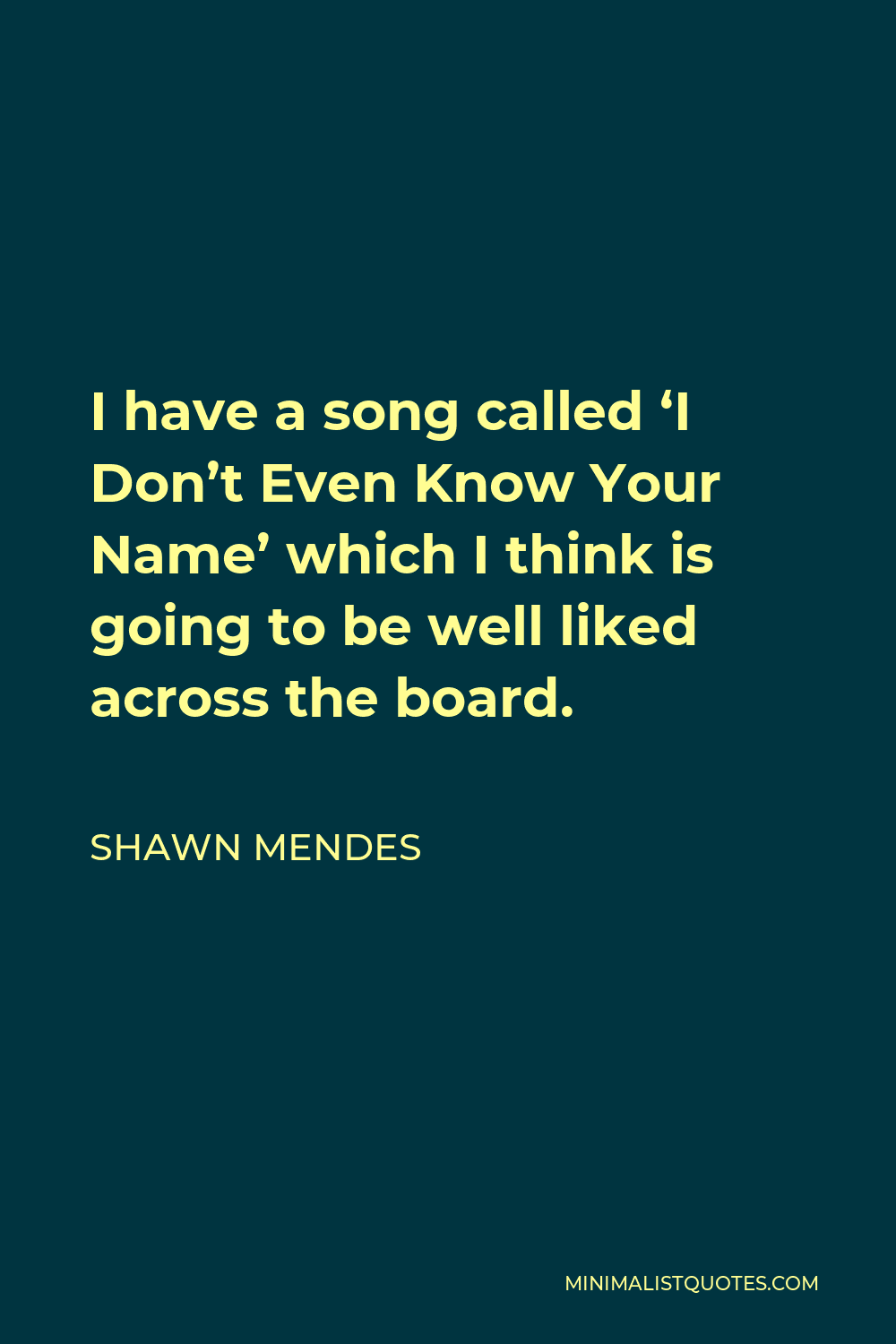 Shawn Mendes Quote - I have a song called ‘I Don’t Even Know Your Name’ which I think is going to be well liked across the board.