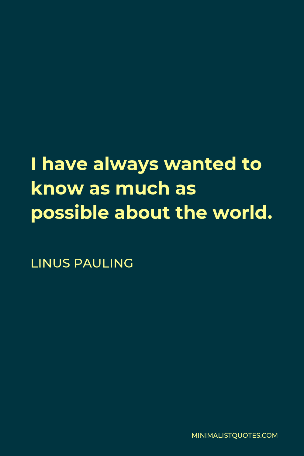 linus-pauling-quote-i-have-always-wanted-to-know-as-much-as-possible