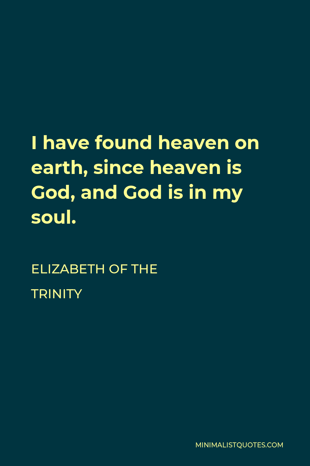 Elizabeth of the Trinity Quote - I have found heaven on earth, since heaven is God, and God is in my soul.