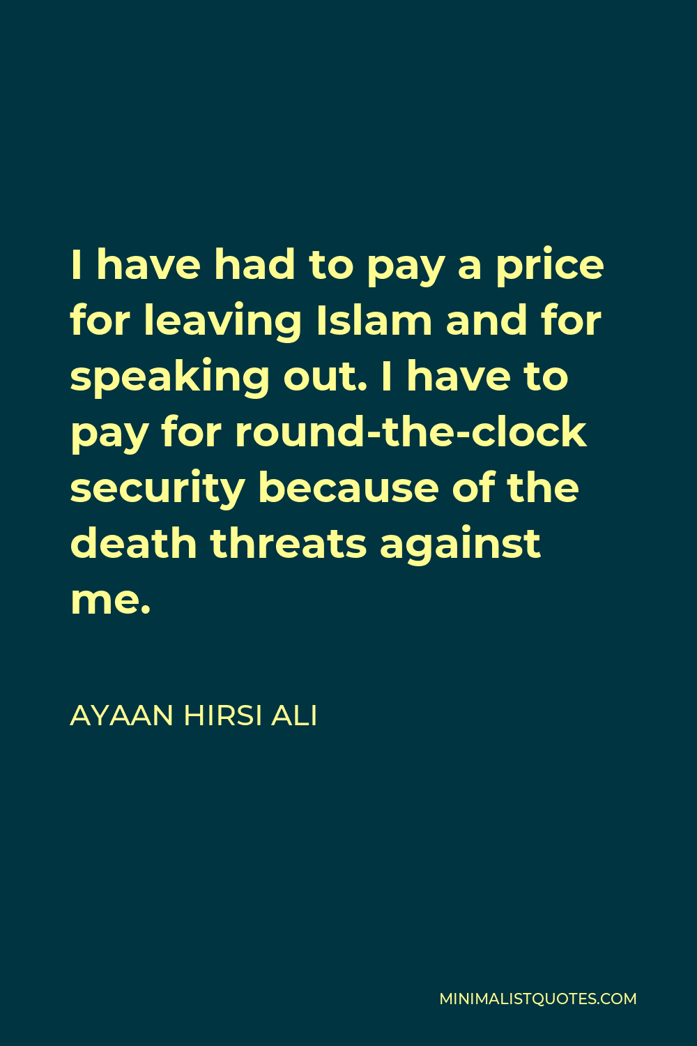 Ayaan Hirsi Ali Quote - I have had to pay a price for leaving Islam and for speaking out. I have to pay for round-the-clock security because of the death threats against me.