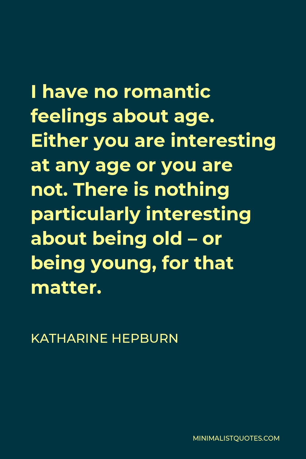 Katharine Hepburn Quote - I have no romantic feelings about age. Either you are interesting at any age or you are not. There is nothing particularly interesting about being old – or being young, for that matter.