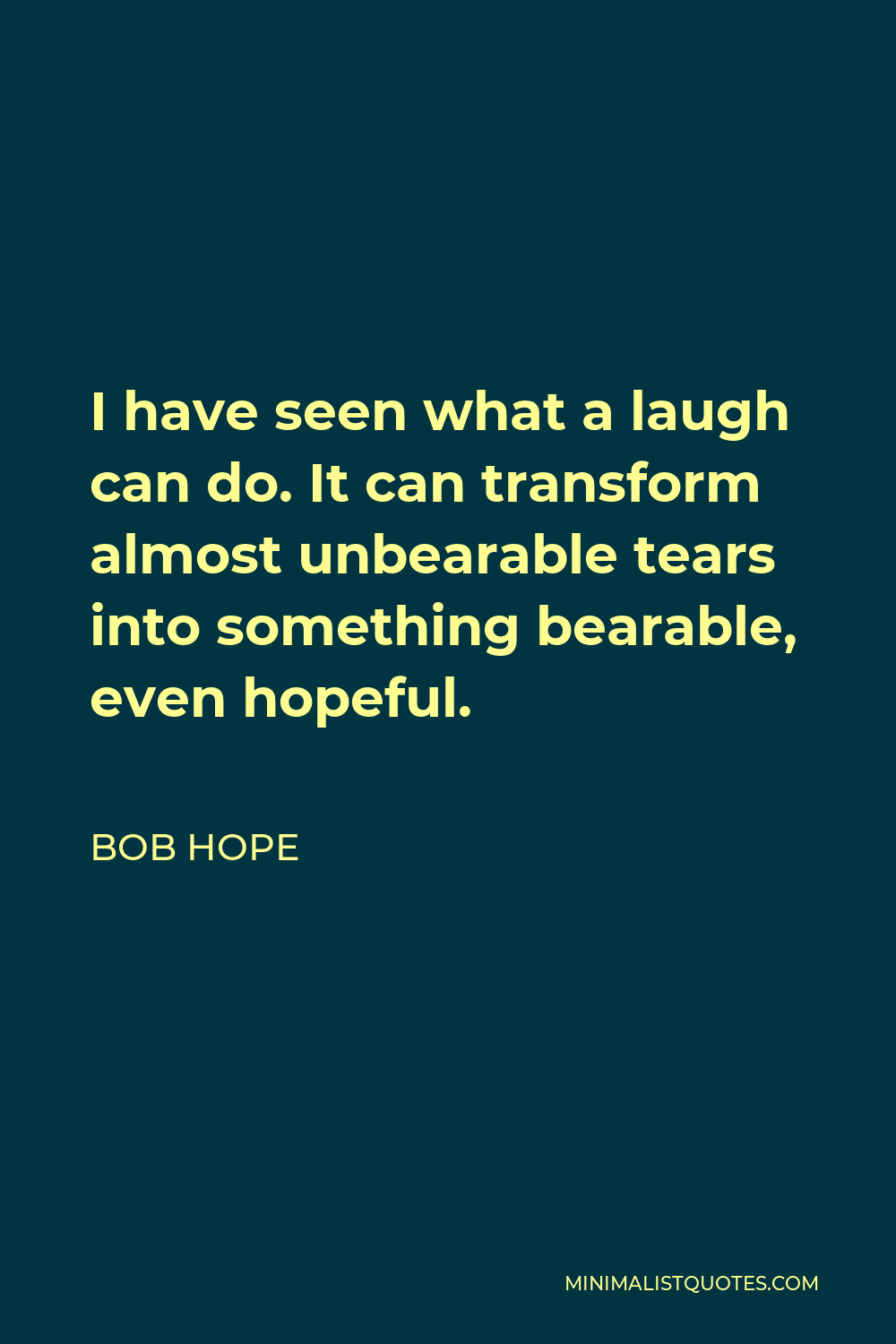 Bob Hope Quote - I have seen what a laugh can do. It can transform almost unbearable tears into something bearable, even hopeful.