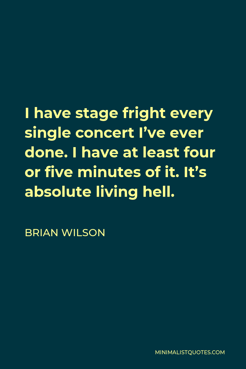 Brian Wilson Quote - I have stage fright every single concert I’ve ever done. I have at least four or five minutes of it. It’s absolute living hell.