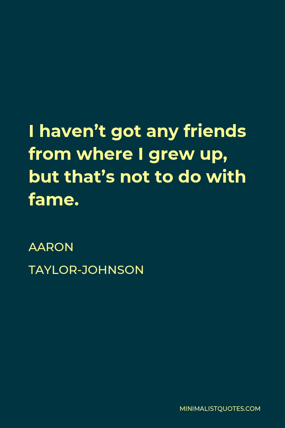 Aaron Taylor Johnson Quote I Havent Got Any Friends From Where I Grew Up But Thats Not To Do