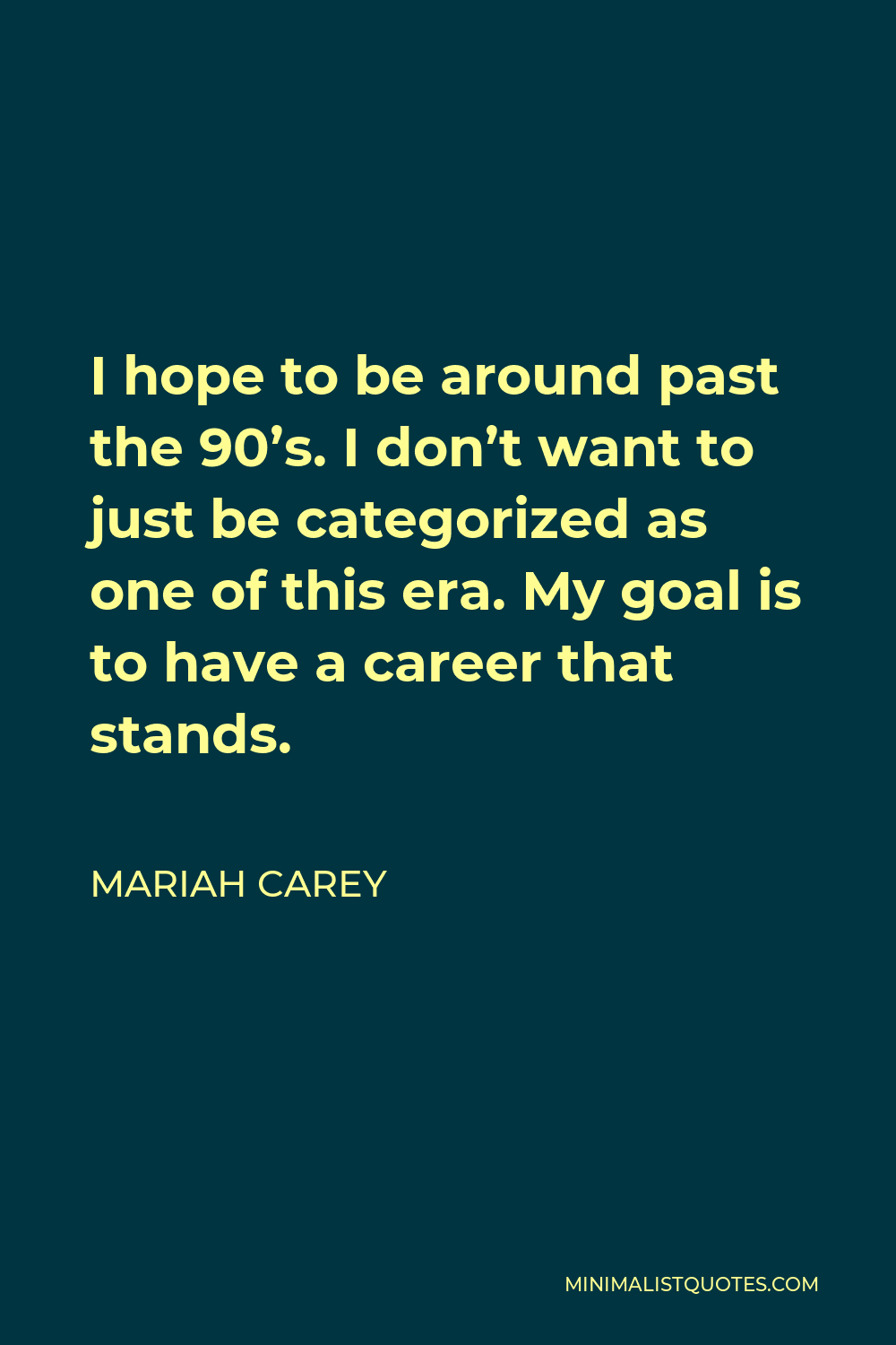 Mariah Carey Quote - I hope to be around past the 90’s. I don’t want to just be categorized as one of this era. My goal is to have a career that stands.