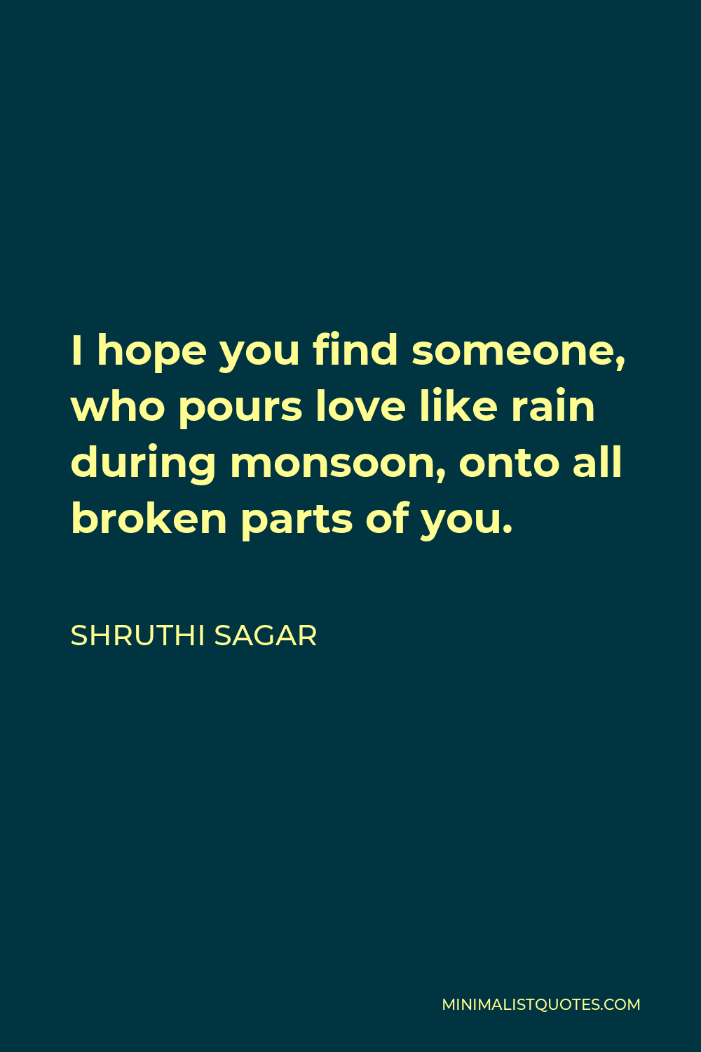 Shruthi Sagar Quote - I hope you find someone, who pours love like rain during monsoon, onto all broken parts of you.