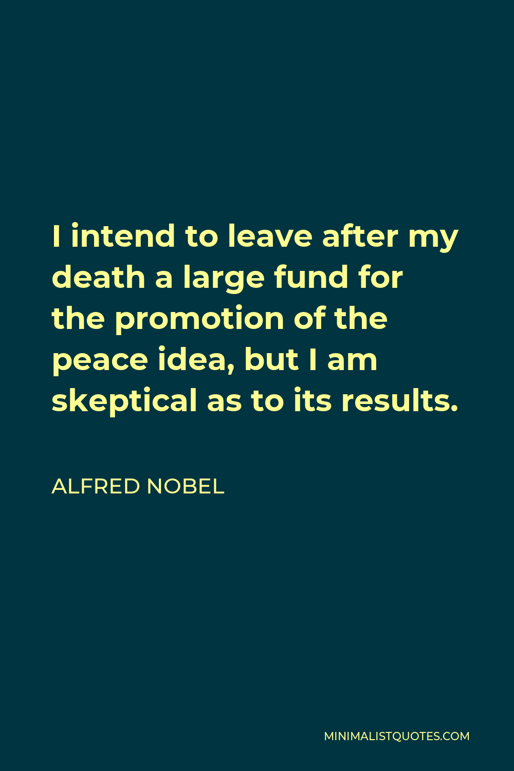 Alfred Nobel Quote - I intend to leave after my death a large fund for the promotion of the peace idea, but I am skeptical as to its results.