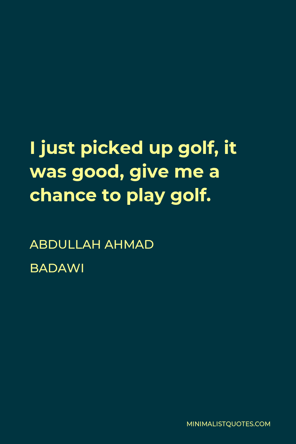 Abdullah Ahmad Badawi Quote - I just picked up golf, it was good, give me a chance to play golf.
