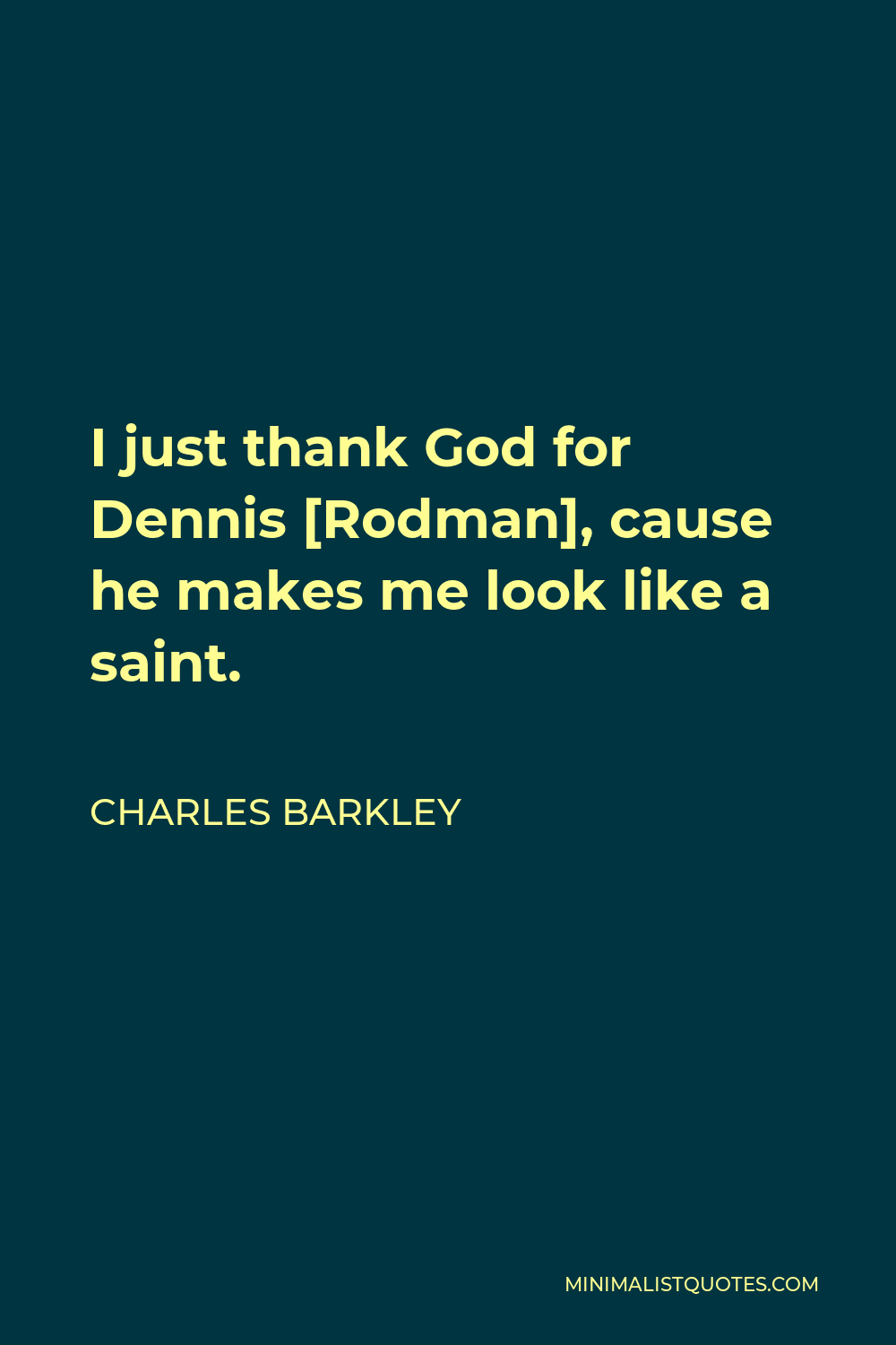 Charles Barkley Quote - I just thank God for Dennis [Rodman], cause he makes me look like a saint.