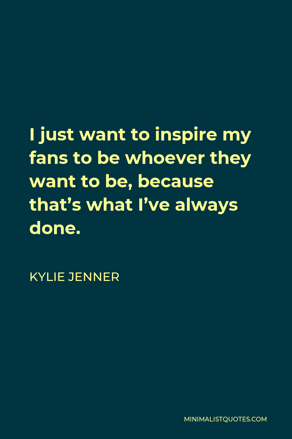 Kylie Jenner Quote - I just want to inspire my fans to be whoever they want to be, because that’s what I’ve always done.