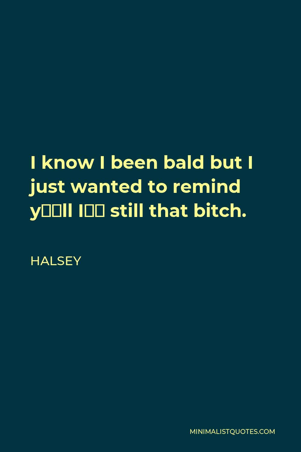 Halsey Quote - I know I been bald but I just wanted to remind y’all I’m still that bitch.