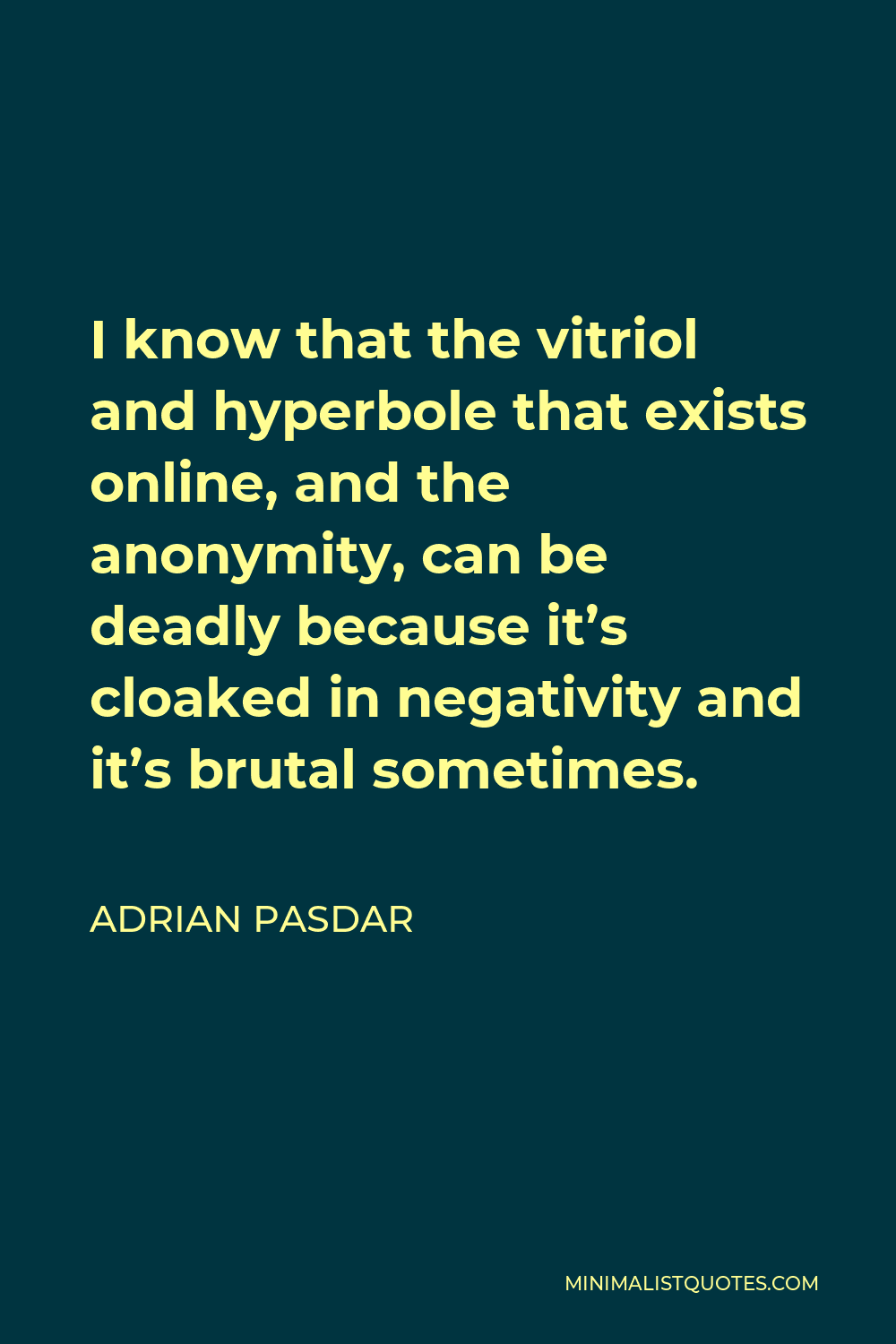 Adrian Pasdar Quote - I know that the vitriol and hyperbole that exists online, and the anonymity, can be deadly because it’s cloaked in negativity and it’s brutal sometimes.