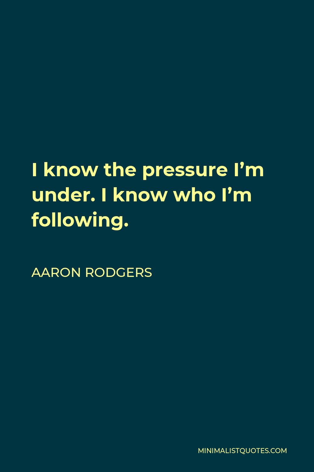 Aaron Rodgers Quote - I know the pressure I’m under. I know who I’m following.
