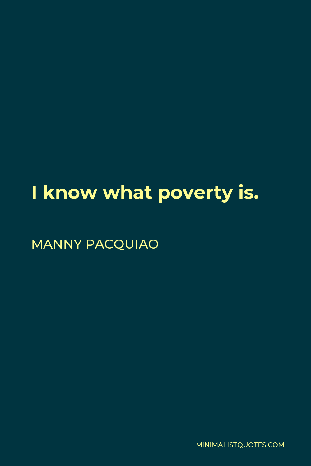 Manny Pacquiao Quote - I know what poverty is.