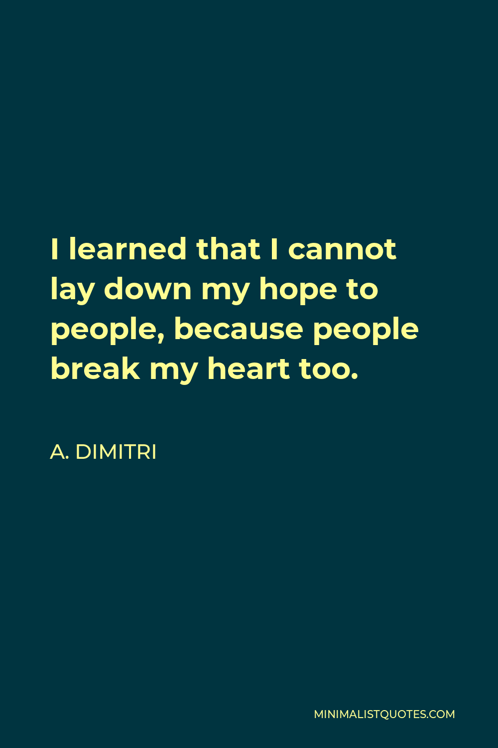 A. Dimitri Quote - I learned that I cannot lay down my hope to people, because people break my heart too.