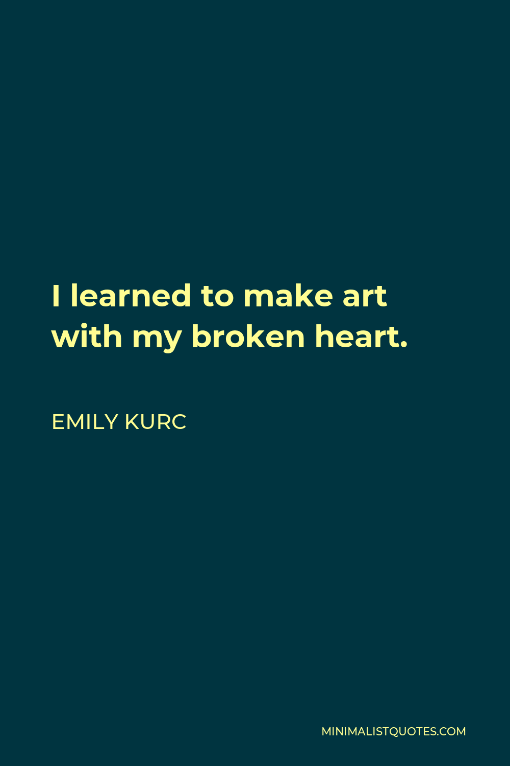 Emily Kurc Quote - I learned to make art with my broken heart.