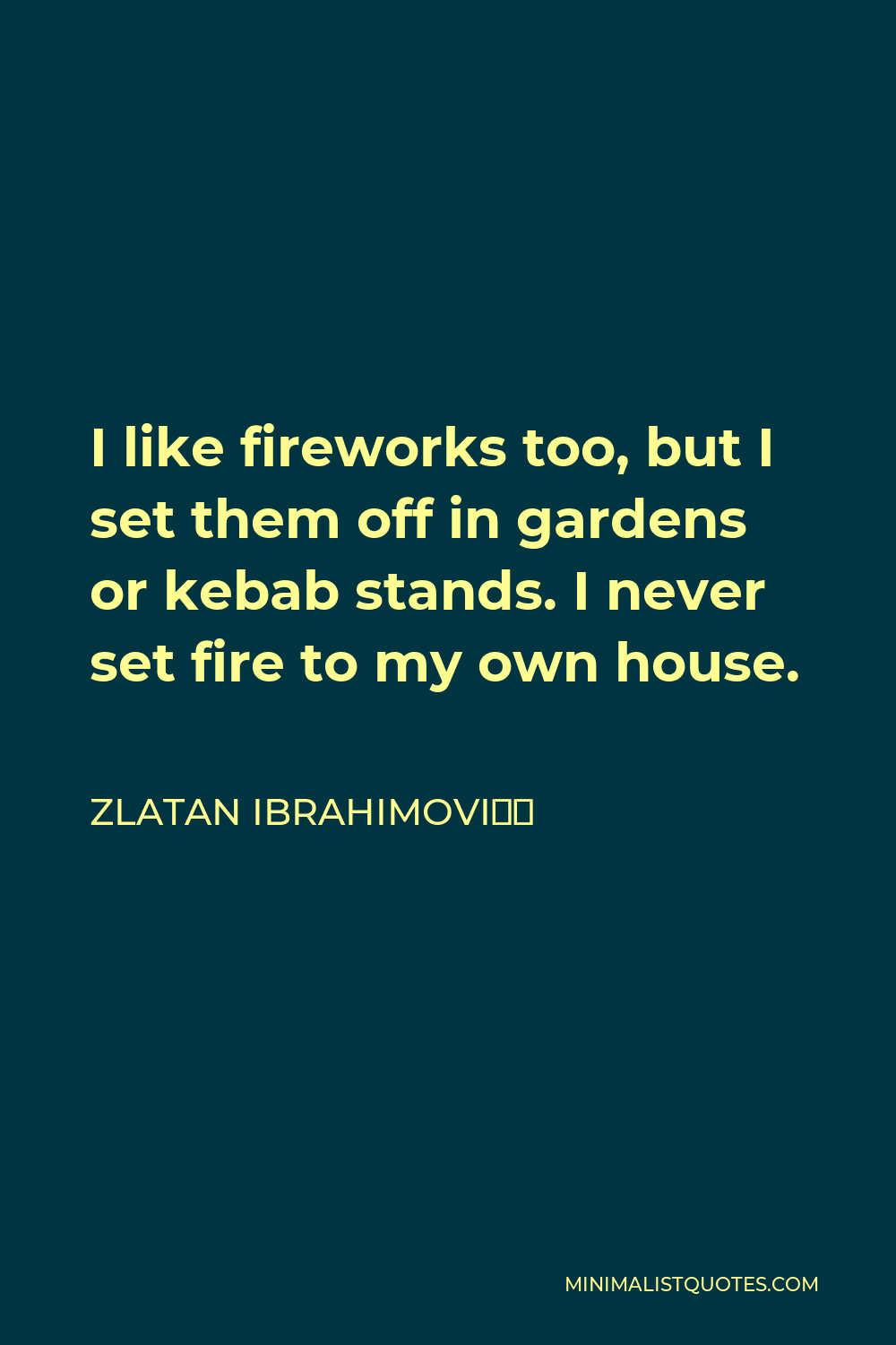 Zlatan Ibrahimović Quote: I like fireworks too, but I set them off in  gardens or kebab stands. I never set fire to my own house.