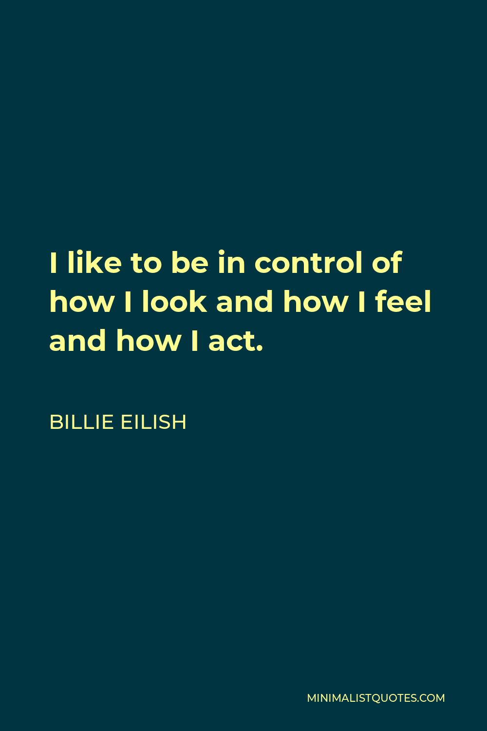 Billie Eilish Quote - I like to be in control of how I look and how I feel and how I act.
