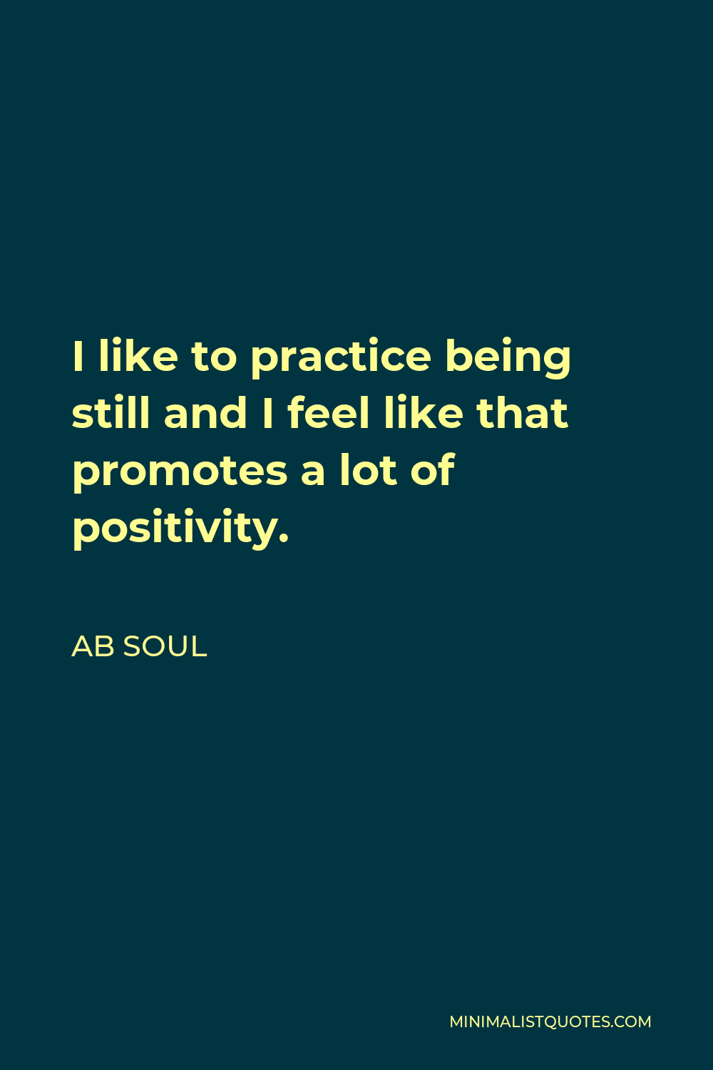 Ab Soul Quote I Like To Practice Being Still And I Feel Like That Promotes A Lot Of Positivity