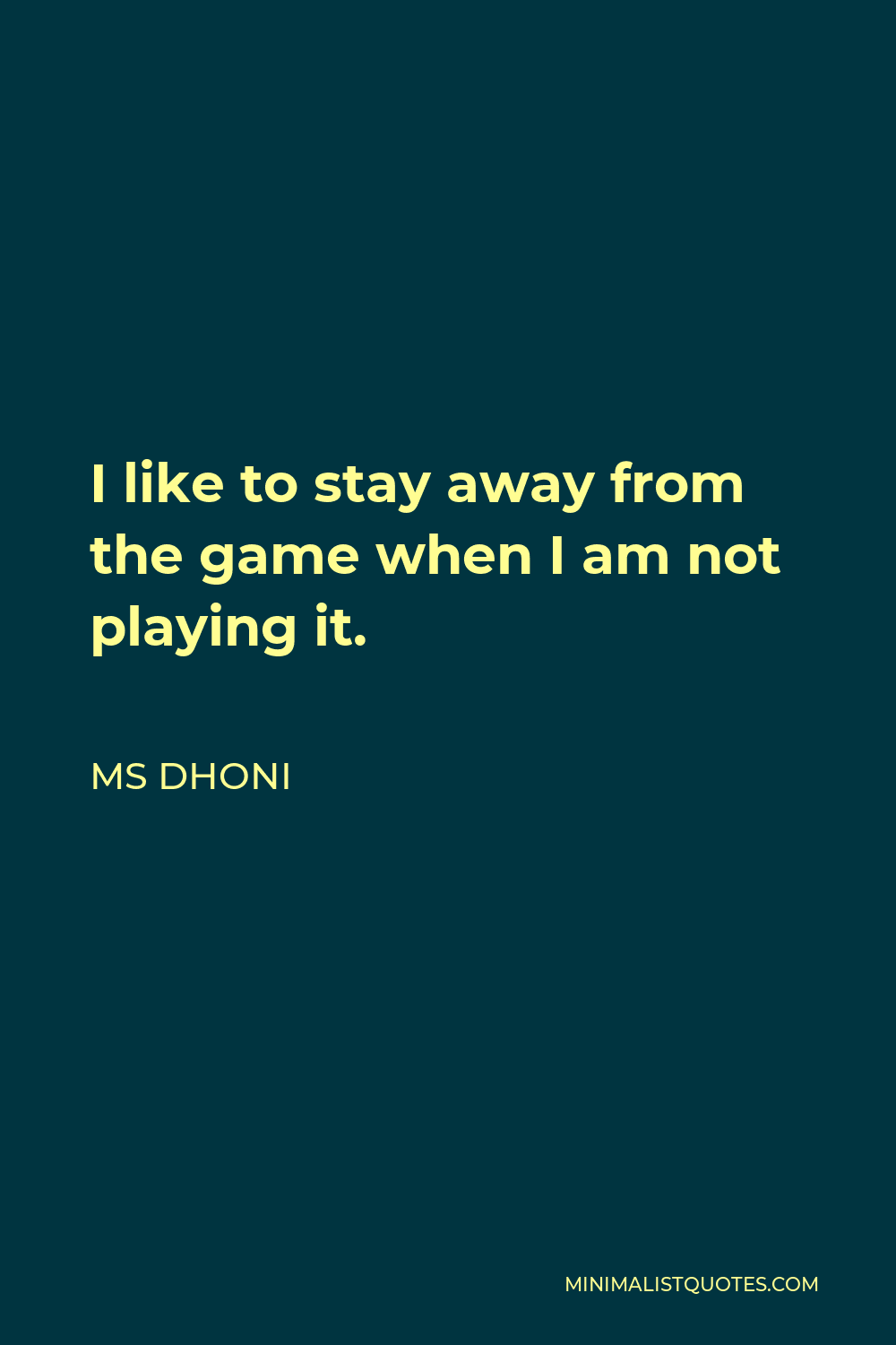 MS Dhoni Quote - I like to stay away from the game when I am not playing it.