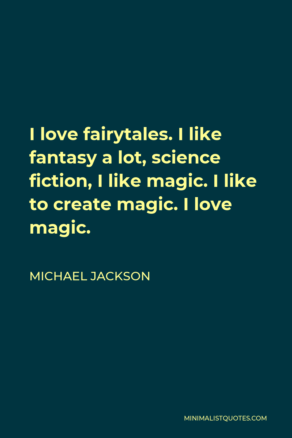 Michael Jackson Quote - I love fairytales. I like fantasy a lot, science fiction, I like magic. I like to create magic. I love magic.