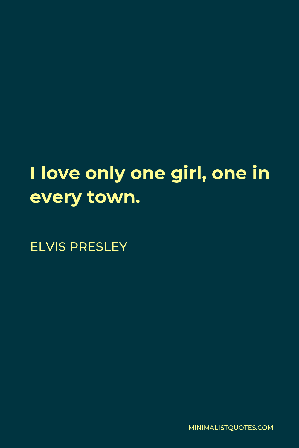 Elvis Presley Quote - I love only one girl, one in every town.