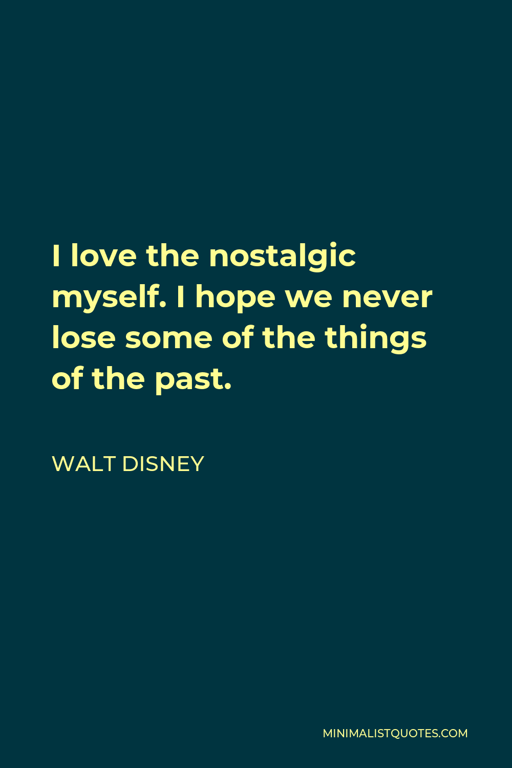 Walt Disney Quote - I love the nostalgic myself. I hope we never lose some of the things of the past.