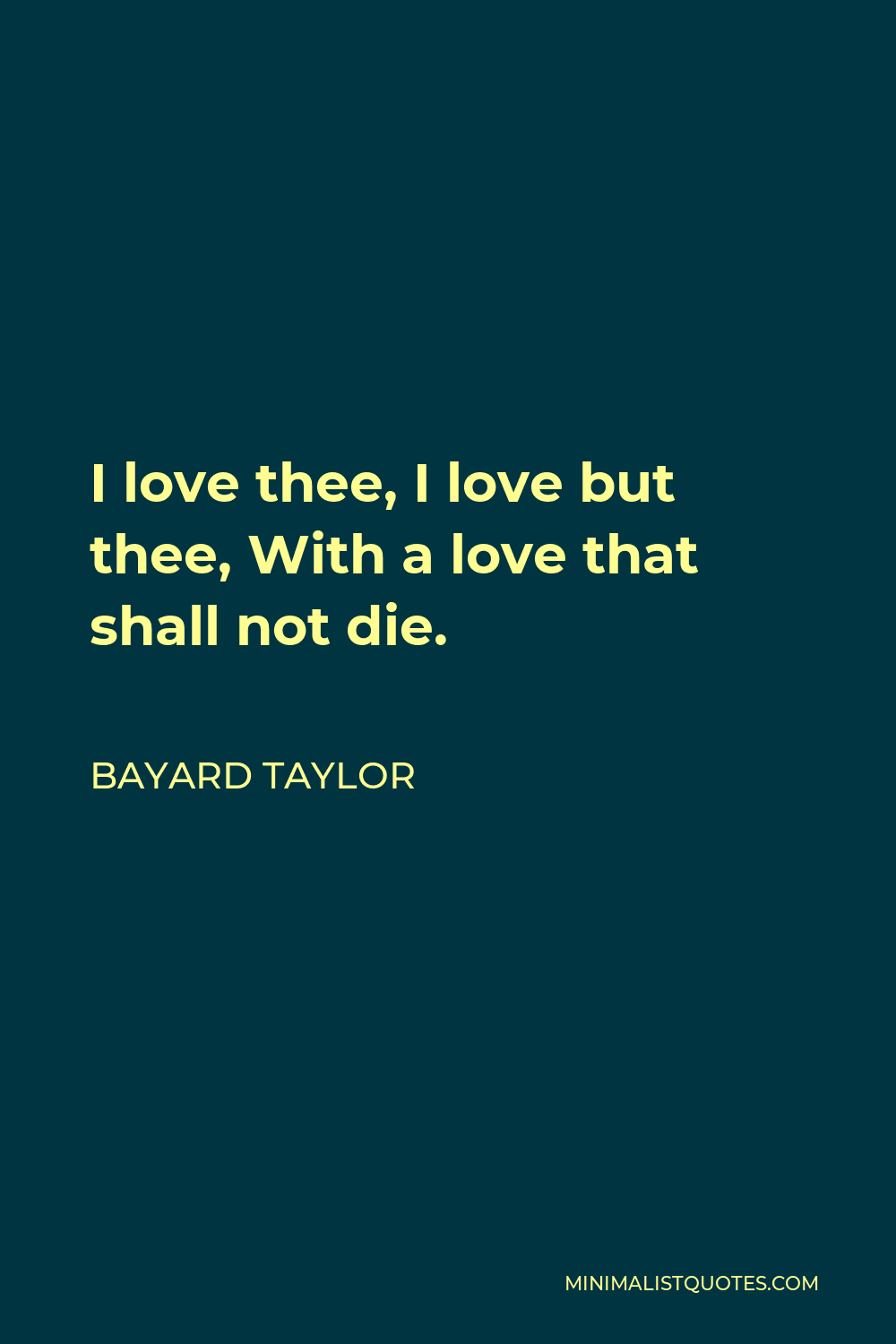 Bayard Taylor Quote - I love thee, I love but thee, With a love that shall not die.
