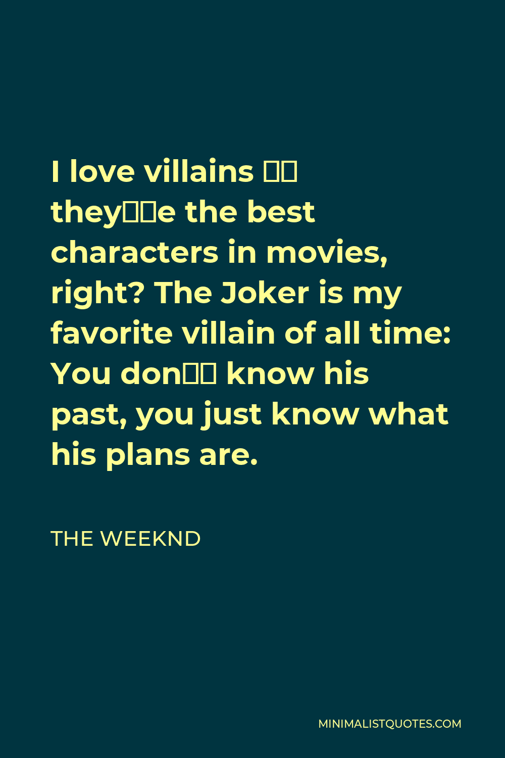 The Weeknd Quote - I love villains – they’re the best characters in movies, right? The Joker is my favorite villain of all time: You don’t know his past, you just know what his plans are.