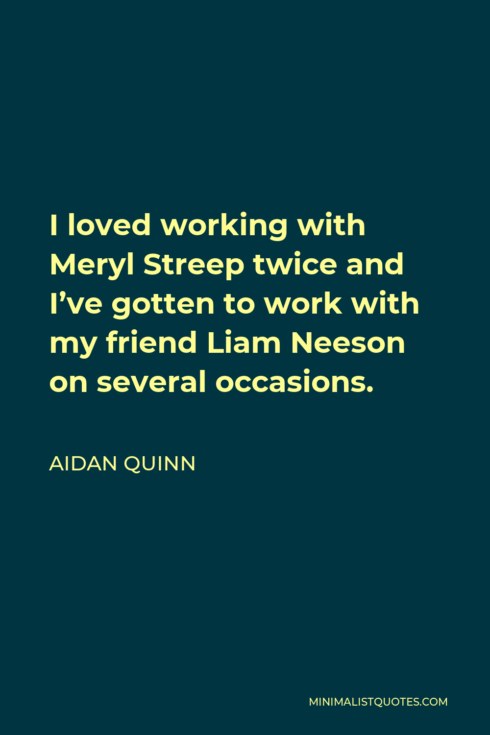 Aidan Quinn Quote - I loved working with Meryl Streep twice and I’ve gotten to work with my friend Liam Neeson on several occasions.
