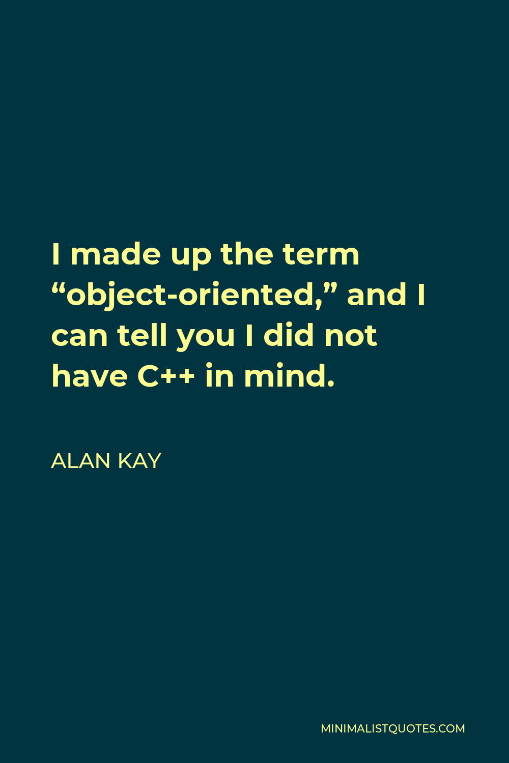 Alan Kay Quote - I made up the term “object-oriented,” and I can tell you I did not have C++ in mind.