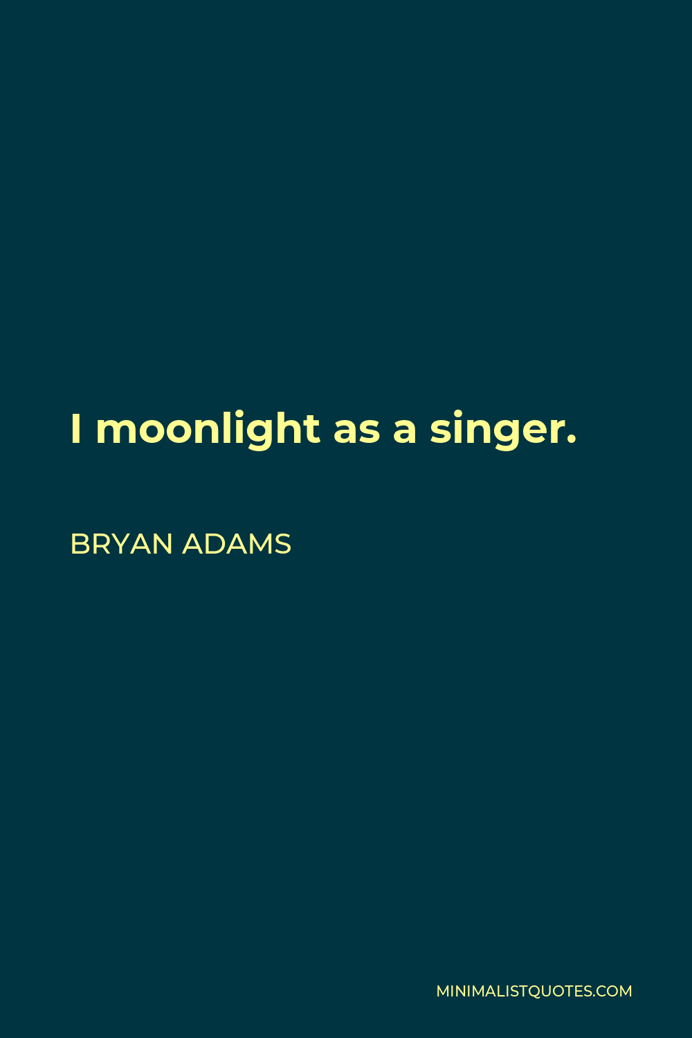Bryan Adams Quote - I moonlight as a singer.